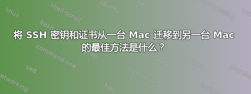 将 SSH 密钥和证书从一台 Mac 迁移到另一台 Mac 的最佳方法是什么？