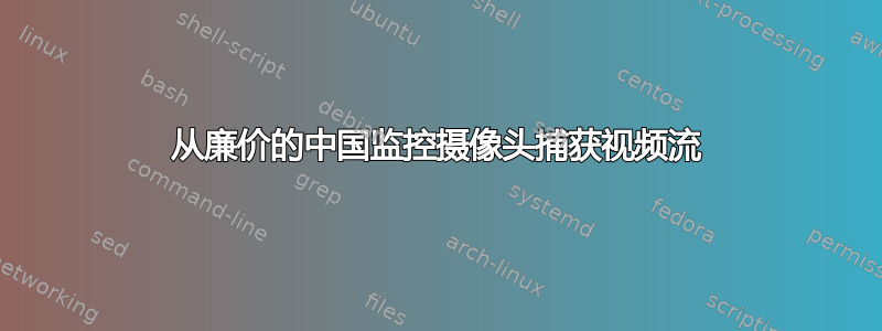 从廉价的中国监控摄像头捕获视频流