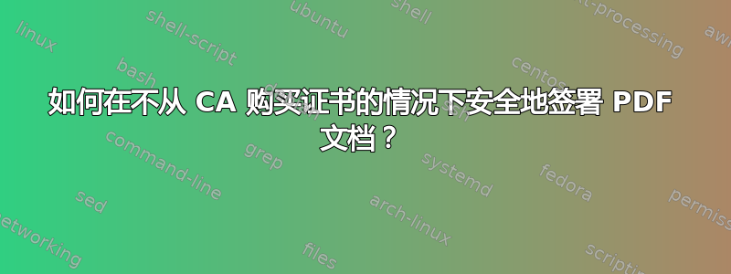 如何在不从 CA 购买证书的情况下安全地签署 PDF 文档？