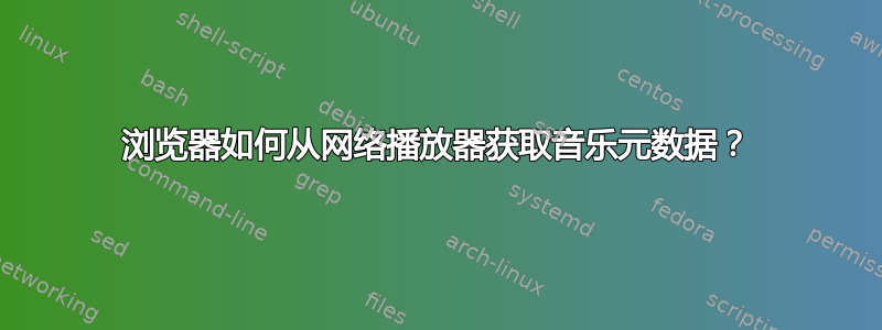 浏览器如何从网络播放器获取音乐元数据？