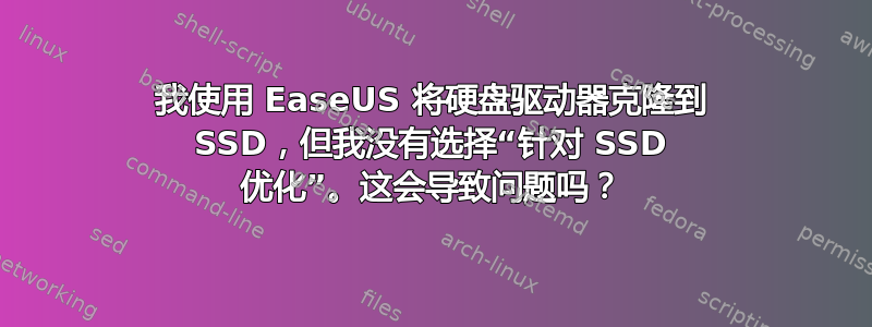 我使用 EaseUS 将硬盘驱动器克隆到 SSD，但我没有选择“针对 SSD 优化”。这会导致问题吗？