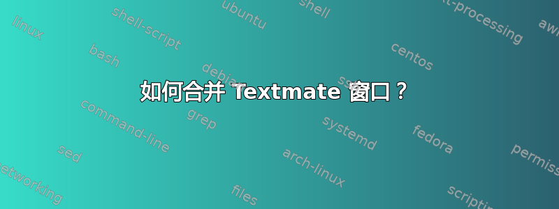 如何合并 Textmate 窗口？