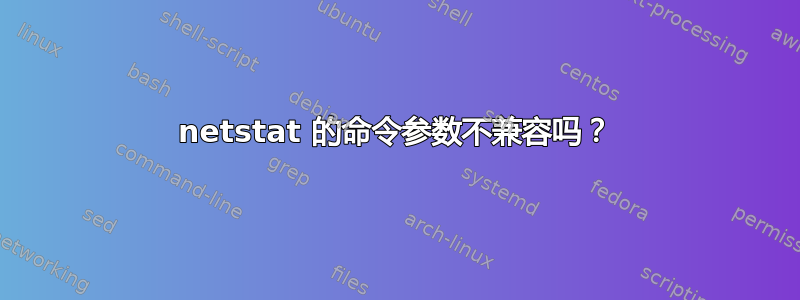 netstat 的命令参数不兼容吗？