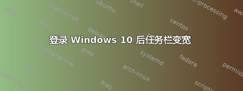 登录 Windows 10 后任务栏变宽