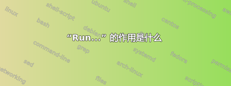 “Run...” 的作用是什么