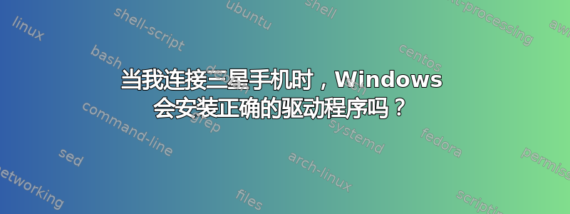 当我连接三星手机时，Windows 会安装正确的驱动程序吗？