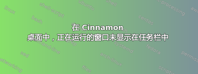 在 Cinnamon 桌面中，正在运行的窗口未显示在任务栏中