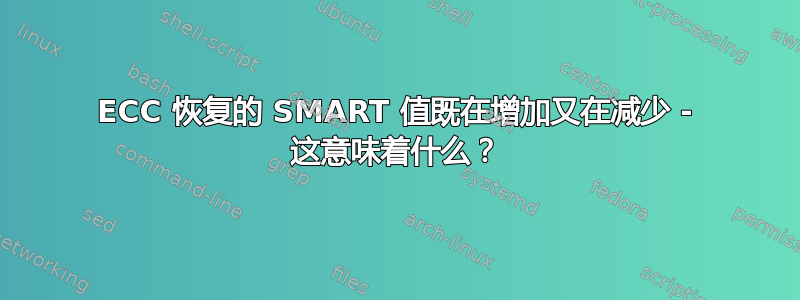 ECC 恢复的 SMART 值既在增加又在减少 - 这意味着什么？