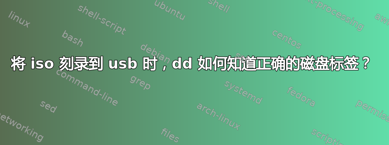 将 iso 刻录到 usb 时，dd 如何知道正确的磁盘标签？