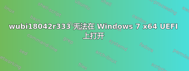 wubi18042r333 无法在 Windows 7 x64 UEFI 上打开