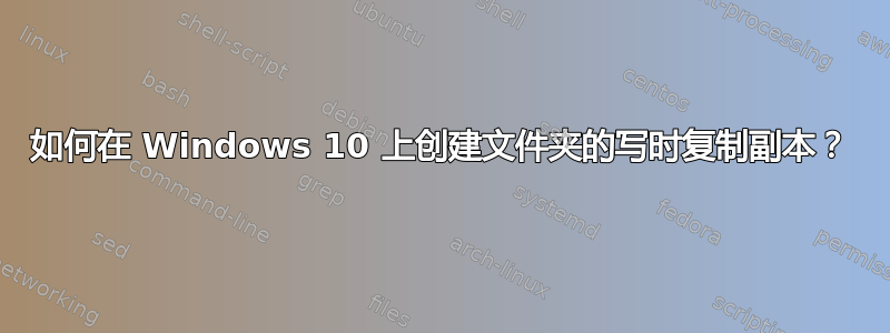 如何在 Windows 10 上创建文件夹的写时复制副本？