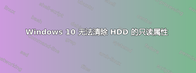 Windows 10 无法清除 HDD 的只读属性