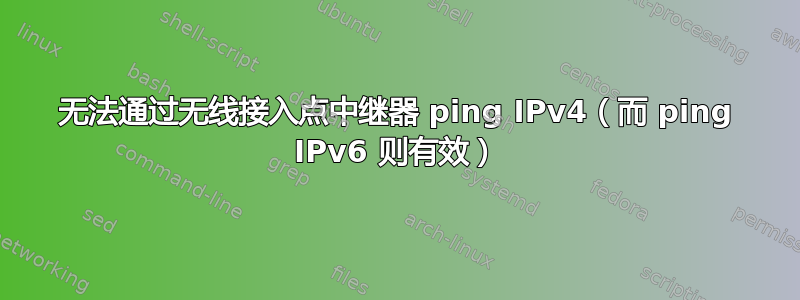 无法通过无线接入点中继器 ping IPv4（而 ping IPv6 则有效）