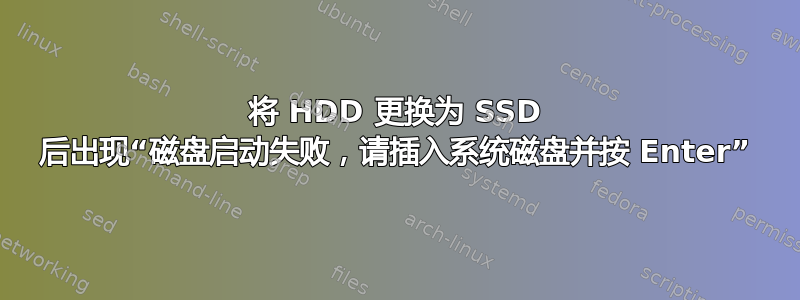 将 HDD 更换为 SSD 后出现“磁盘启动失败，请插入系统磁盘并按 Enter”