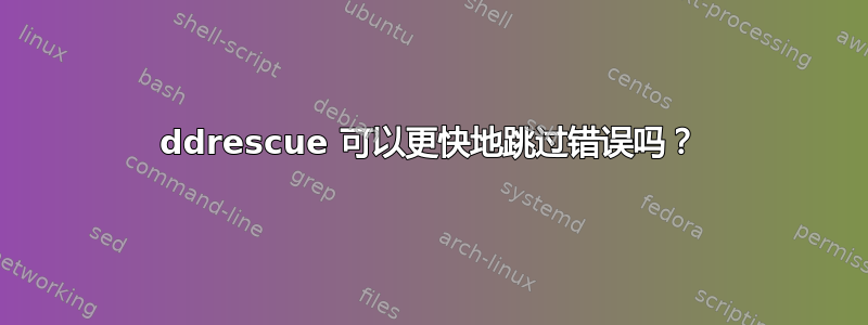 ddrescue 可以更快地跳过错误吗？