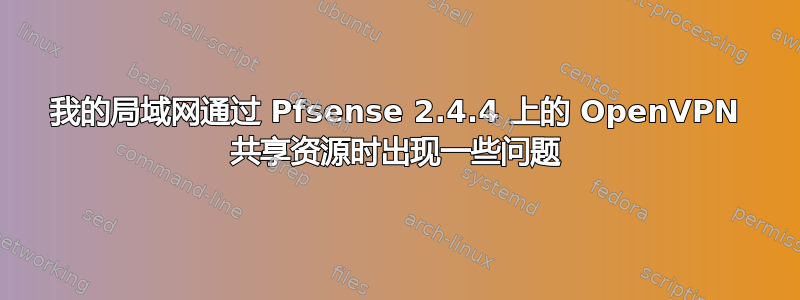 我的局域网通过 Pfsense 2.4.4 上的 OpenVPN 共享资源时出现一些问题