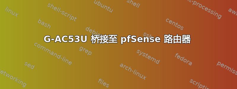 4G-AC53U 桥接至 pfSense 路由器