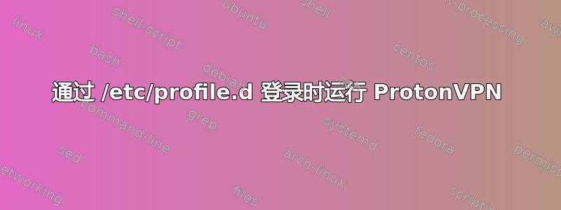 通过 /etc/profile.d 登录时运行 ProtonVPN