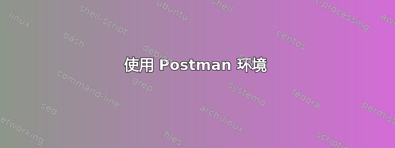 使用 Postman 环境