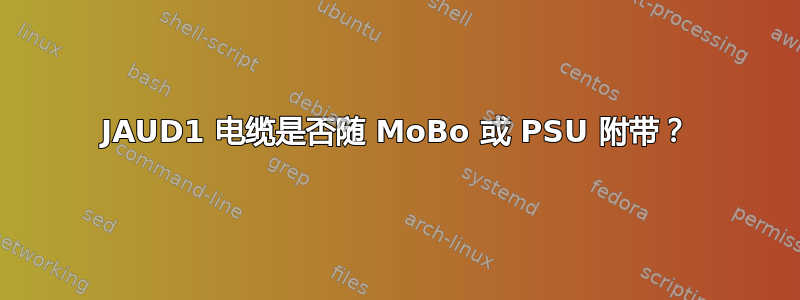 JAUD1 电缆是否随 MoBo 或 PSU 附带？