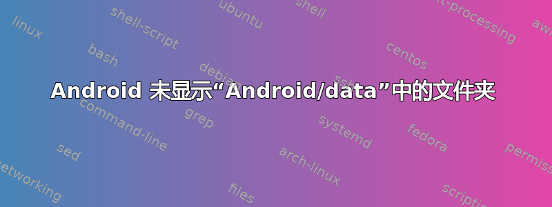 Android 未显示“Android/data”中的文件夹