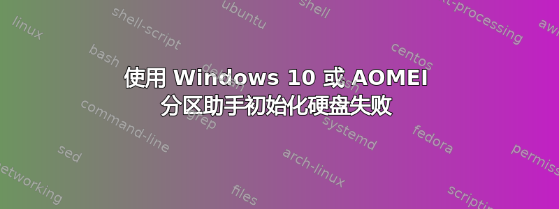 使用 Windows 10 或 AOMEI 分区助手初始化硬盘失败