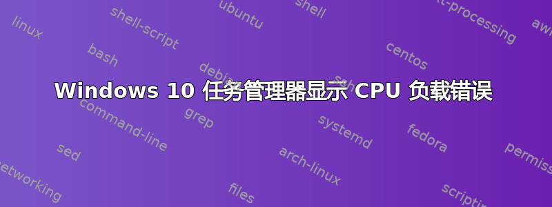 Windows 10 任务管理器显示 CPU 负载错误