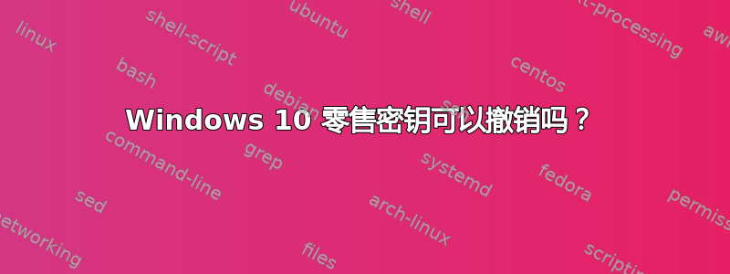 Windows 10 零售密钥可以撤销吗？