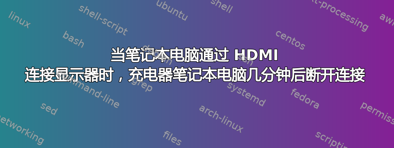 当笔记本电脑通过 HDMI 连接显示器时，充电器笔记本电脑几分钟后断开连接