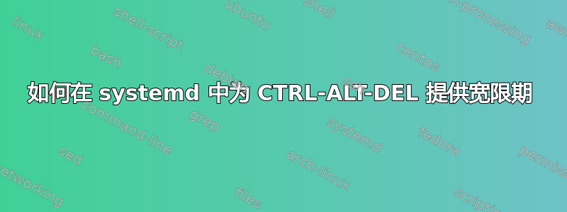 如何在 systemd 中为 CTRL-ALT-DEL 提供宽限期