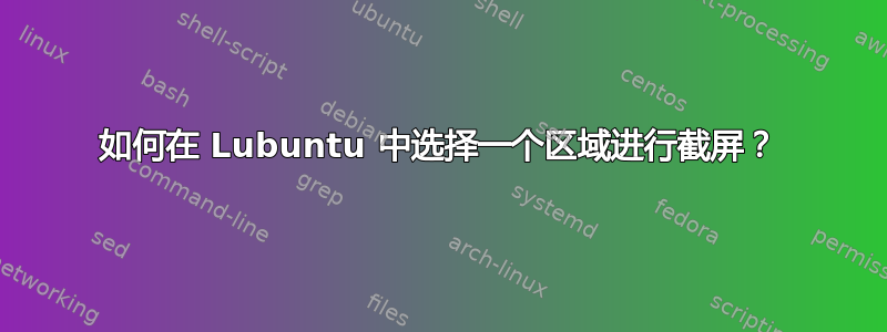 如何在 Lubuntu 中选择一个区域进行截屏？