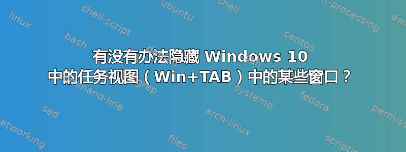 有没有办法隐藏 Windows 10 中的任务视图（Win+TAB）中的某些窗口？