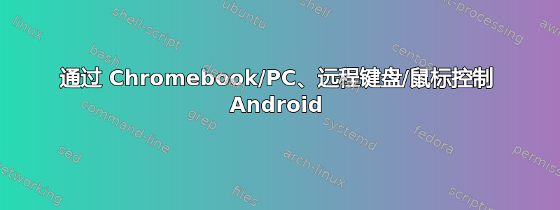 通过 Chromebook/PC、远程键盘/鼠标控制 Android