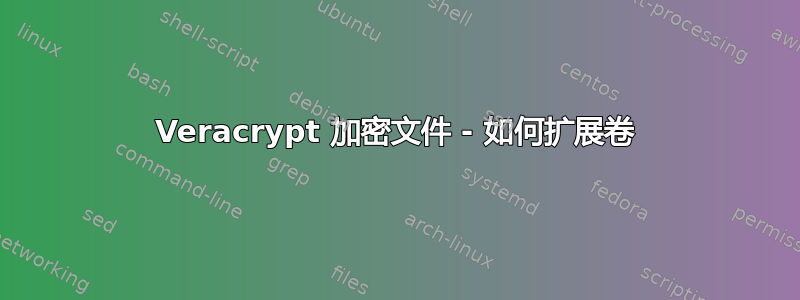 Veracrypt 加密文件 - 如何扩展卷