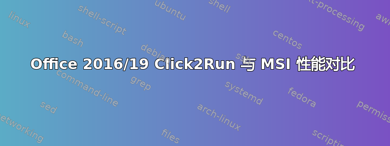 Office 2016/19 Click2Run 与 MSI 性能对比