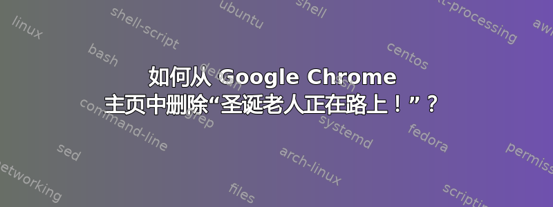 如何从 Google Chrome 主页中删除“圣诞老人正在路上！”？