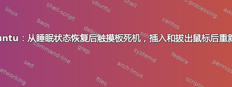 #Ubuntu：从睡眠状态恢复后触摸板死机，插入和拔出鼠标后重新激活