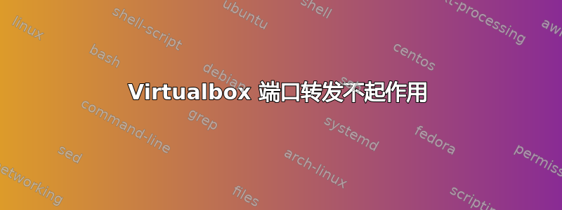 Virtualbox 端口转发不起作用