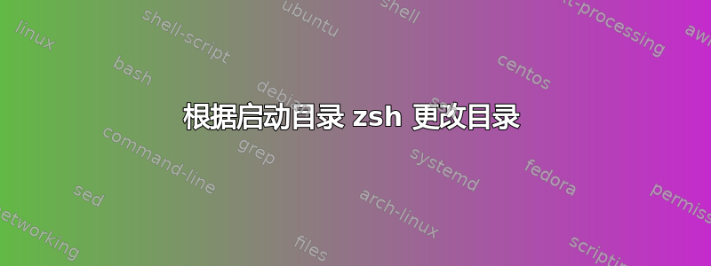 根据启动目录 zsh 更改目录