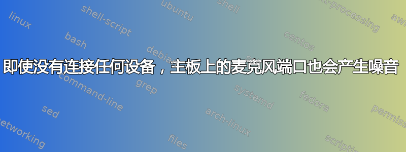 即使没有连接任何设备，主板上的麦克风端口也会产生噪音