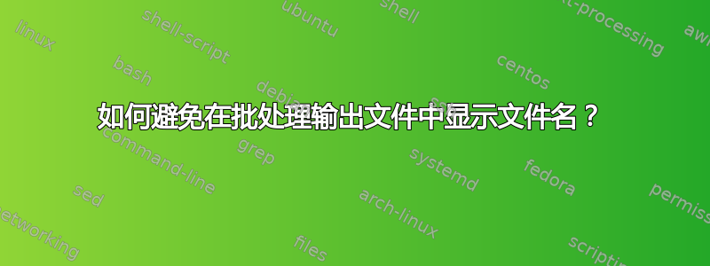 如何避免在批处理输出文件中显示文件名？