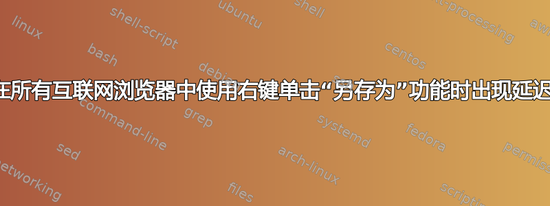 在所有互联网浏览器中使用右键单击“另存为”功能时出现延迟