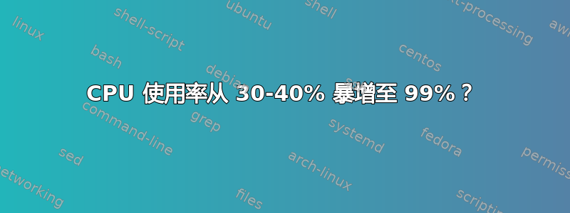 CPU 使用率从 30-40% 暴增至 99%？