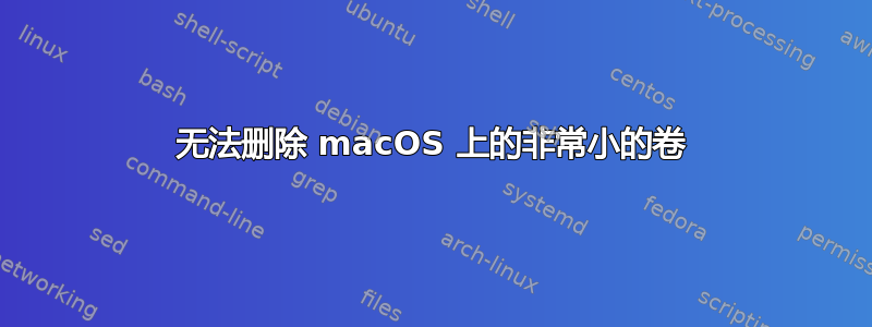 无法删除 macOS 上的非常小的卷