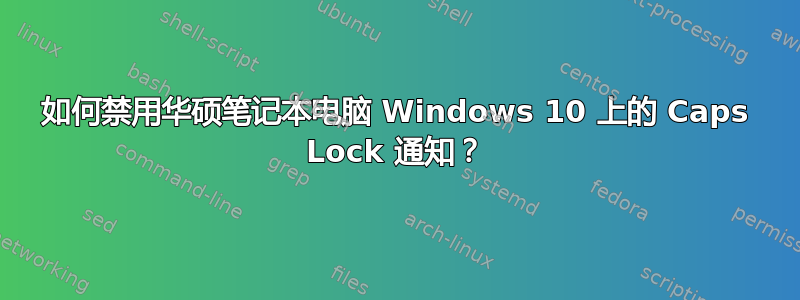 如何禁用华硕笔记本电脑 Windows 10 上的 Caps Lock 通知？