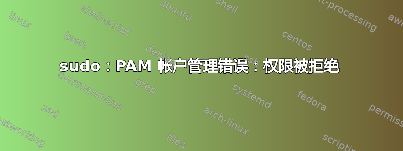 sudo：PAM 帐户管理错误：权限被拒绝