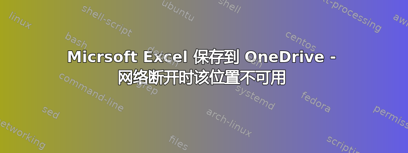 Micrsoft Excel 保存到 OneDrive - 网络断开时该位置不可用