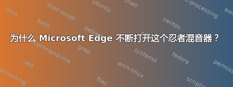 为什么 Microsoft Edge 不断打开这个忍者混音器？