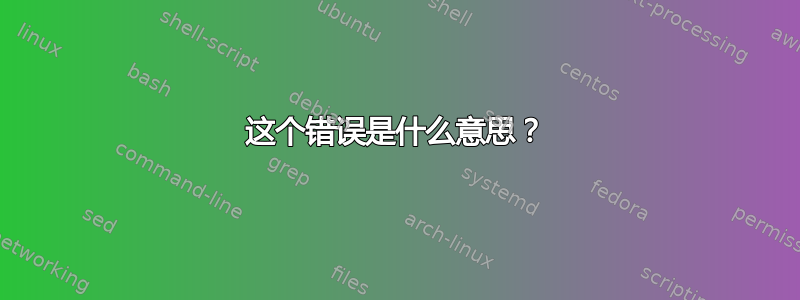 这个错误是什么意思？