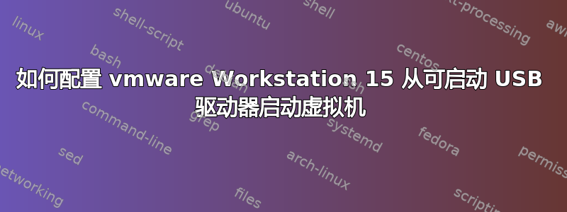 如何配置 vmware Workstation 15 从可启动 USB 驱动器启动虚拟机